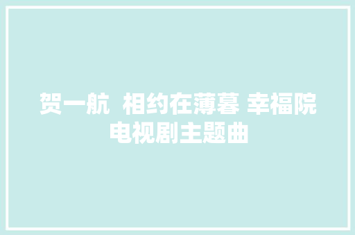 贺一航  相约在薄暮 幸福院电视剧主题曲
