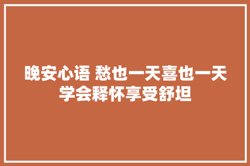 晚安心语 愁也一天喜也一天学会释怀享受舒坦