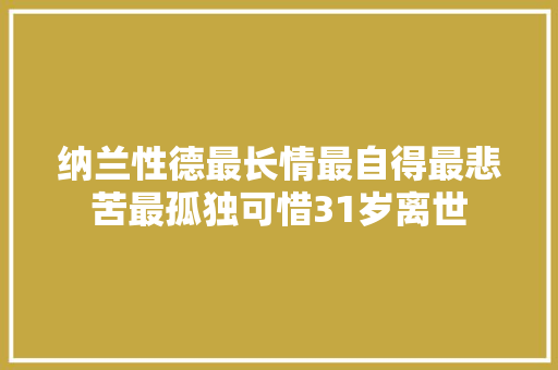 纳兰性德最长情最自得最悲苦最孤独可惜31岁离世