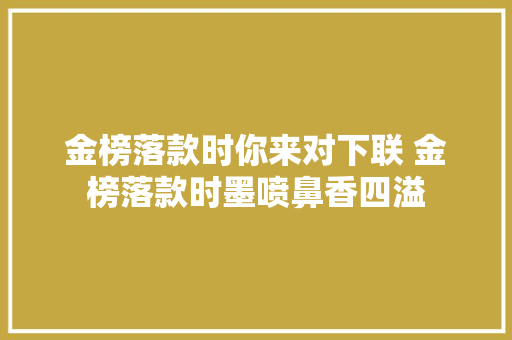 金榜落款时你来对下联 金榜落款时墨喷鼻香四溢