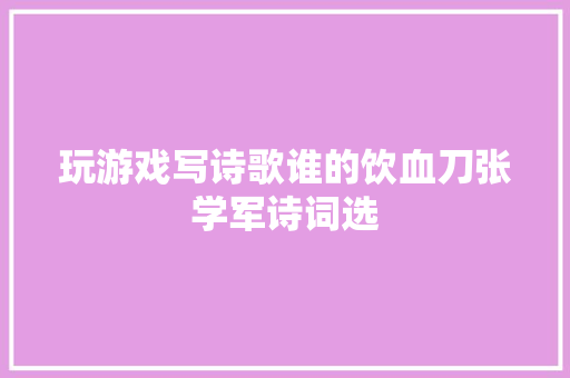 玩游戏写诗歌谁的饮血刀张学军诗词选