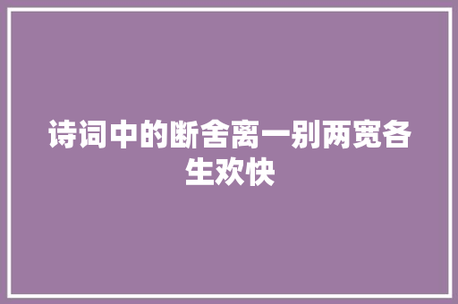 诗词中的断舍离一别两宽各生欢快