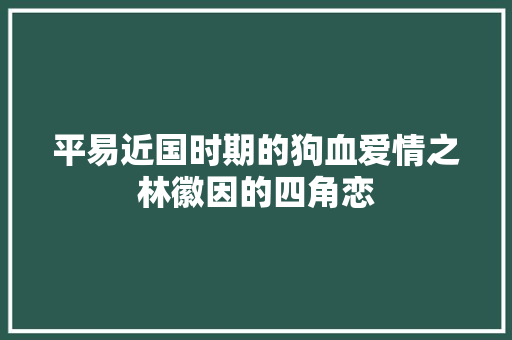 平易近国时期的狗血爱情之林徽因的四角恋