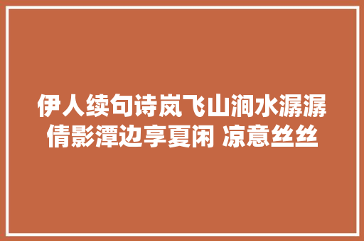 伊人续句诗岚飞山涧水潺潺倩影潭边享夏闲 凉意丝丝风里绕