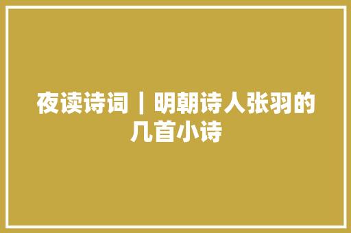 夜读诗词｜明朝诗人张羽的几首小诗