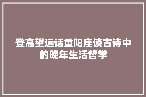 登高望远话重阳座谈古诗中的晚年生活哲学