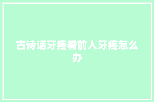 古诗话牙疼看前人牙疼怎么办