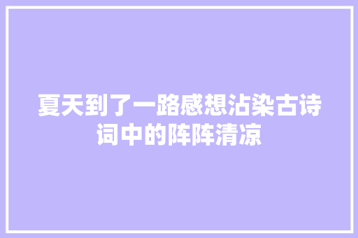 夏天到了一路感想沾染古诗词中的阵阵清凉