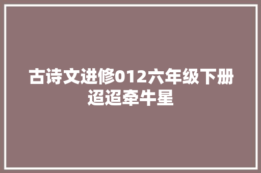 古诗文进修012六年级下册迢迢牵牛星
