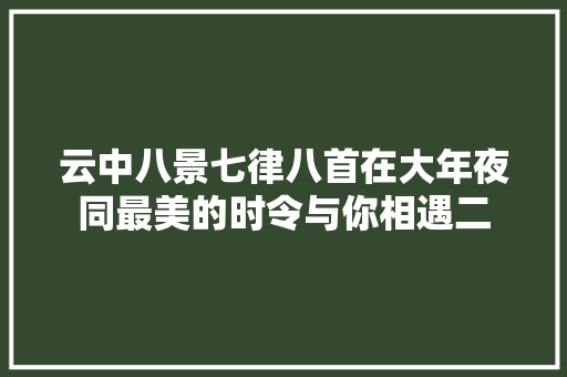 云中八景七律八首在大年夜同最美的时令与你相遇二