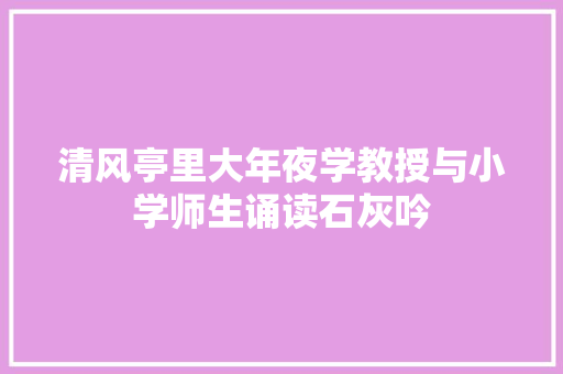 清风亭里大年夜学教授与小学师生诵读石灰吟