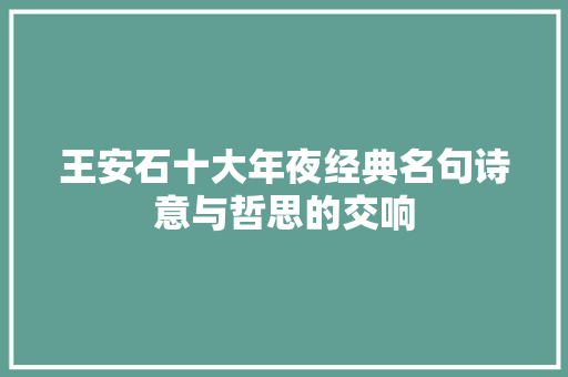 王安石十大年夜经典名句诗意与哲思的交响