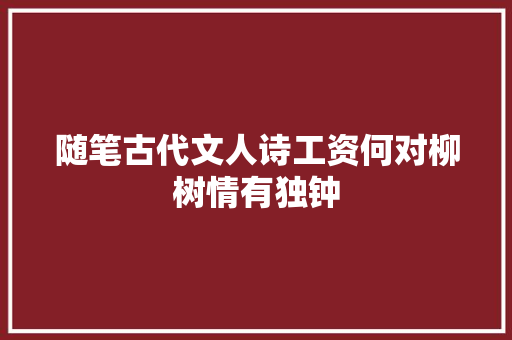 随笔古代文人诗工资何对柳树情有独钟