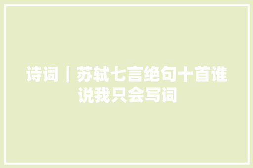 诗词｜苏轼七言绝句十首谁说我只会写词