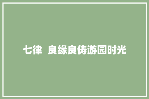七律  良缘良俦游园时光