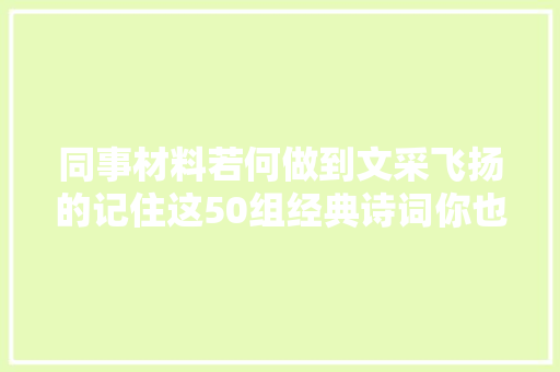 同事材料若何做到文采飞扬的记住这50组经典诗词你也能做到