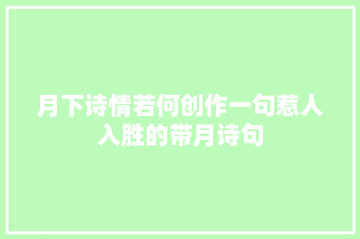 月下诗情若何创作一句惹人入胜的带月诗句