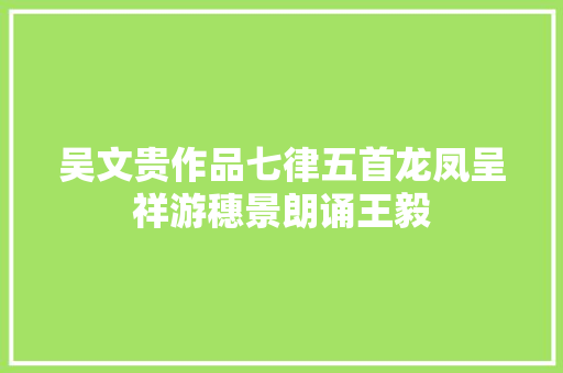 吴文贵作品七律五首龙凤呈祥游穗景朗诵王毅