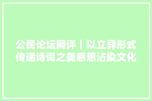 公民论坛网评｜以立异形式传递诗词之美感想沾染文化自信
