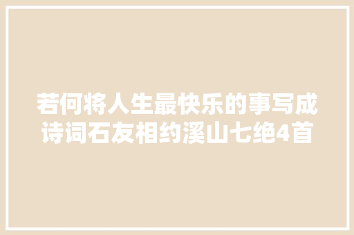 若何将人生最快乐的事写成诗词石友相约溪山七绝4首表达心情