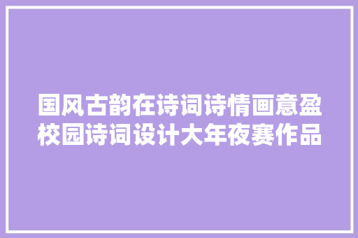 国风古韵在诗词诗情画意盈校园诗词设计大年夜赛作品你们准备好了吗