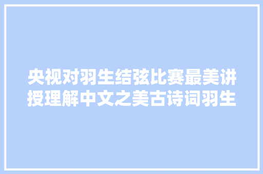 央视对羽生结弦比赛最美讲授理解中文之美古诗词羽生结弦