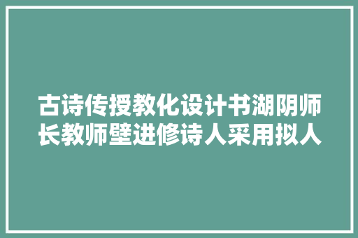古诗传授教化设计书湖阴师长教师壁进修诗人采用拟人与对偶的修辞手腕