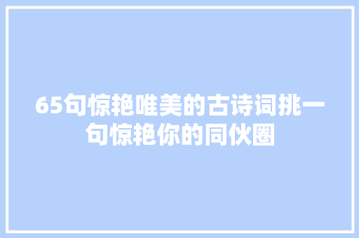 65句惊艳唯美的古诗词挑一句惊艳你的同伙圈