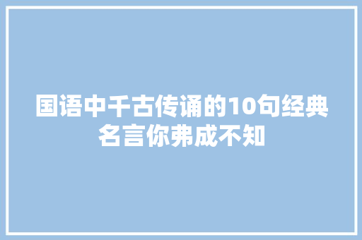 国语中千古传诵的10句经典名言你弗成不知