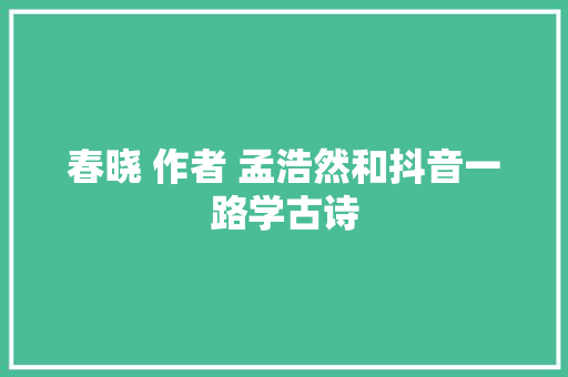 春晓 作者 孟浩然和抖音一路学古诗