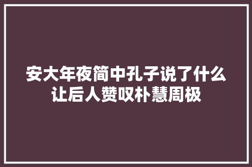 安大年夜简中孔子说了什么让后人赞叹朴慧周极