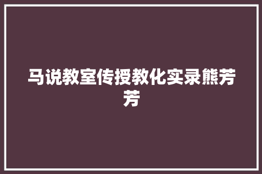 马说教室传授教化实录熊芳芳