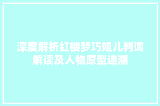 深度解析红楼梦巧姐儿判词解读及人物原型追溯