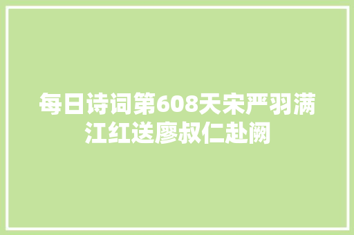 每日诗词第608天宋严羽满江红送廖叔仁赴阙