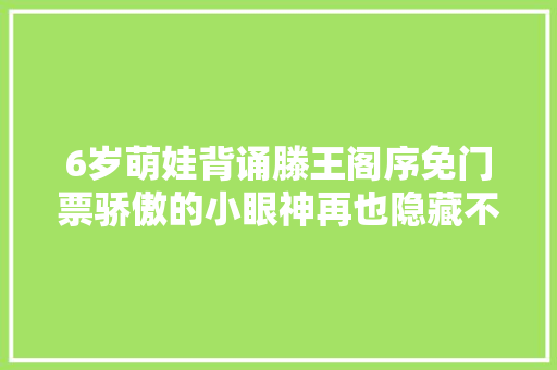 6岁萌娃背诵滕王阁序免门票骄傲的小眼神再也隐藏不住了