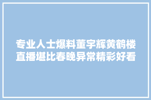 专业人士爆料董宇辉黄鹤楼直播堪比春晚异常精彩好看