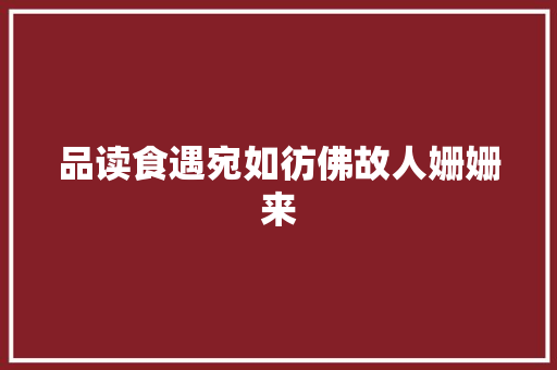 品读食遇宛如彷佛故人姗姗来