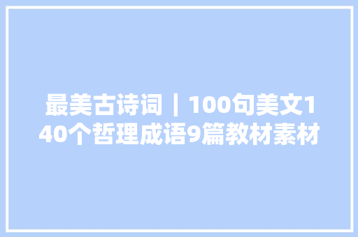 最美古诗词｜100句美文140个哲理成语9篇教材素材运用快来读一读