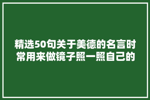 精选50句关于美德的名言时常用来做镜子照一照自己的心田吧