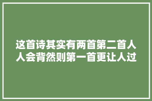 这首诗其实有两首第二首人人会背然则第一首更让人过目难忘