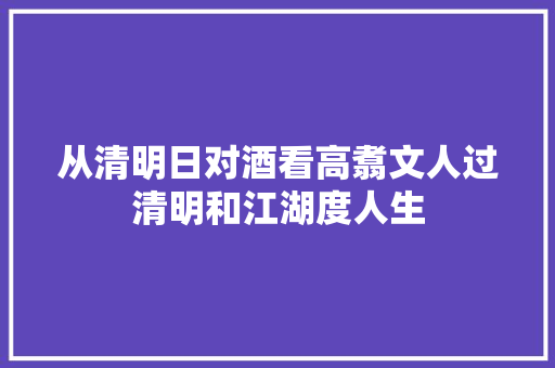 从清明日对酒看高翥文人过清明和江湖度人生