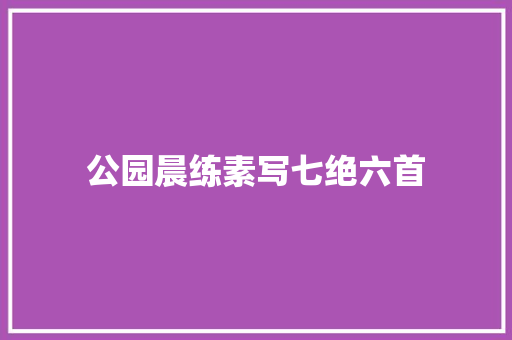 公园晨练素写七绝六首