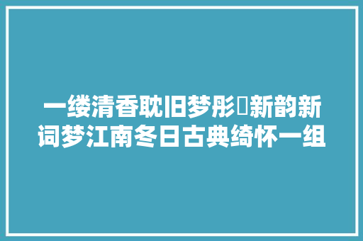 一缕清香耽旧梦彤婳新韵新词梦江南冬日古典绮怀一组