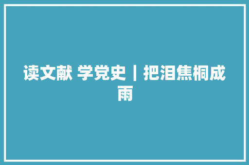 读文献 学党史｜把泪焦桐成雨