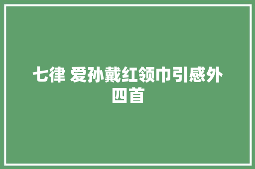 七律 爱孙戴红领巾引感外四首