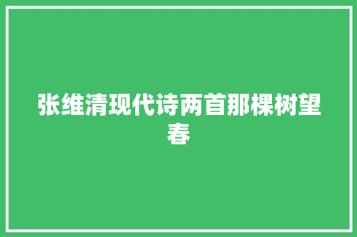 张维清现代诗两首那棵树望春
