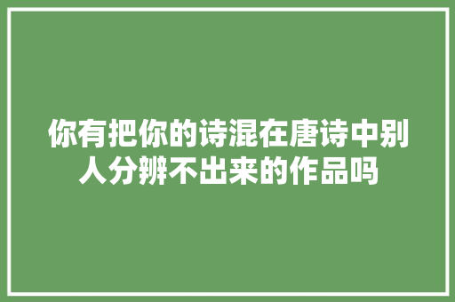 你有把你的诗混在唐诗中别人分辨不出来的作品吗