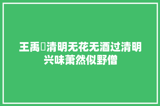 王禹偁清明无花无酒过清明兴味萧然似野僧