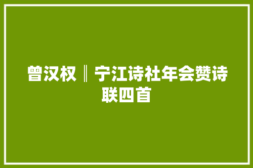 曾汉权║宁江诗社年会赞诗联四首