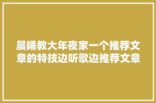 晨曦教大年夜家一个推荐文章的特技边听歌边推荐文章两不误